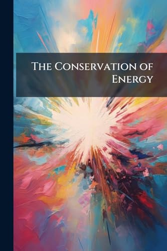 The Conservation of Energy: Being a Treatise On Energy and Its Laws