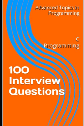 100 Interview Questions: C Programming: 9 (Advanced Topics In Programming)