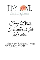 Tiny Birth Handbook for Doulas: Written by: Kristen Downer CPM, LDM, TLCD 1521081409 Book Cover