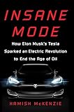 Insane Mode: How Elon Musk's Tesla Sparked an Electric Revolution to End the Age of Oil