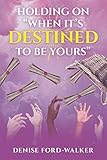 Holding On "When It’s Destined To Be Yours" - Denise Ford-Walker 