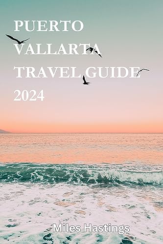 PUERTO VALLARTA TRAVEL GUIDE 2024: A Complete guide to Adventures, Culture, and Insider Tips for an Unforgettable Getaway