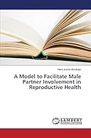A Model to Facilitate Male Partner Involvement in Reproductive Health 3659798029 Book Cover