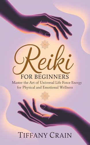 Reiki for Beginners: Master the Art of Universal Life Force Energy for Physical and Emotional Wellness