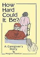 How Hard Could It Be?: A Caregiver's Story 1489703497 Book Cover
