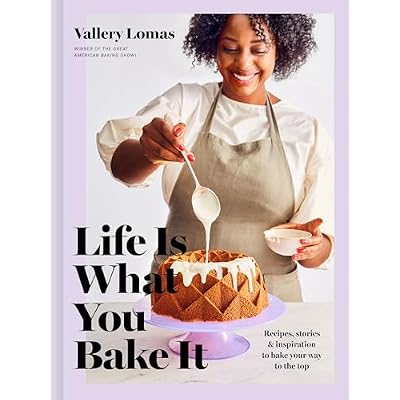 Life Is What You Bake It: Recipes, Stories, and Inspiration to Bake Your Way to the Top: A Baking Book