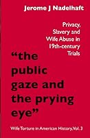 "The Public Gaze and the Prying Eye":: Privacy, Slavery and Wife Abuse in 19th-Century Courts 1792190840 Book Cover