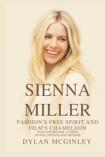 SIENNA MILLER: Fashion’s Free Spirit and Film’s Chameleon: How she became a force in Hollywood and beyond