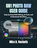 ON1 Photo RAW 2026 User Guide: Step-by-Step RAW Editing, AI Tools, and Professional Workflow