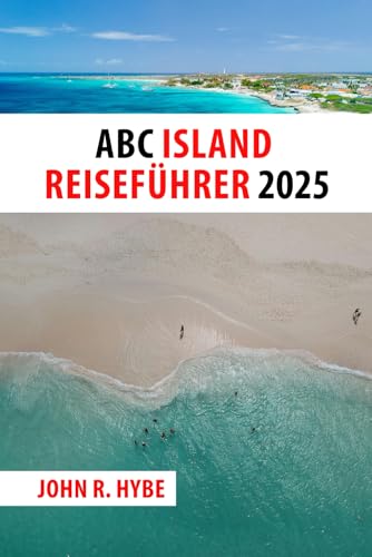ABC ISLAND REISEFÜHRER 2025: Entdecken Sie Aruba, Bonaire und Curaçao – karibische Farben, Kultur und Küsten warten auf Sie (German Edition)