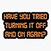 Have you tried Turning it off and on Again? Bumper Sticker Vinyl Decal 5 inches