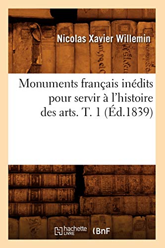 Monuments Français Inédits Pour Servir À l'Histoire Des Arts. T. 1 (Éd.1839) (French Edition)