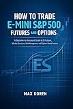 How to Trade E-Mini S&P 500 Futures and Options: A Beginner-to-Advanced Guide to ES Futures, Market Structure, Risk Management, and Options-Based Context (Market Mechanics and Investing Concepts)