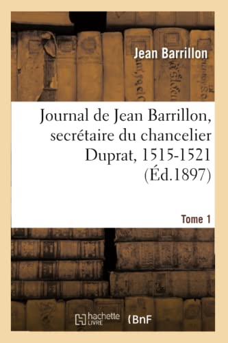 Journal de Jean Barrillon, Secrétaire Du Chancelier Duprat, 1515-1521. Tome 1 (Histoire) (French Edition)