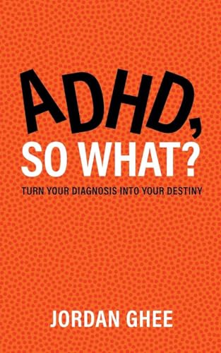 ADHD, So What?: Turn Your Diagnosis Into Your Destiny