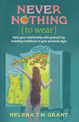 Never Nothing {{to Wear}}: Heal Your Relationship with Yourself by Building Confidence in Your Personal Style