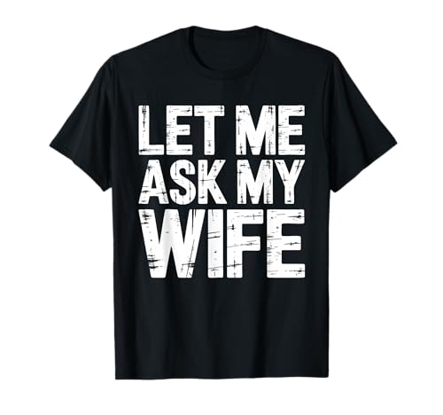 Let Me Ask My Wife Shirt Funny Men Husband T-Shirt
