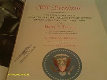 Mr. President: THE FIRST PUBLICATION FROM THE PERSONAL DIARIES, PRIVATE LETTERS, PAPERS AND REVEALING INTERVIEWS OF Harry S. Truman, THIRTY-SECOND PRESIDENT OF THE UNITED STATES OF AMERICA
