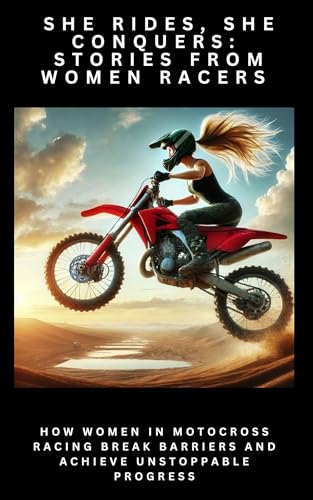 She Rides, She Conquers: Stories from Women Racers: The Secrets Behind Their Success: How Women in M