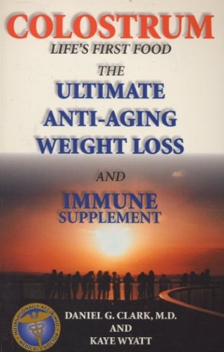 Colostrum : Life's First Food : The Ultimate Anti-Aging Weight Loss and Immune Supplement