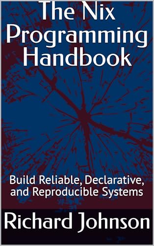The Nix Programming Handbook: Build Reliable, Declarative, and Reproducible Systems