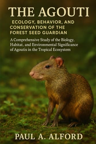 The Agouti Ecology, Behavior, and Conservation of the Forest Seed Guardian: A Comprehensive Study of the Biology, Habitat, and Environmental Significance of Agoutis in the Tropical Ecosystem