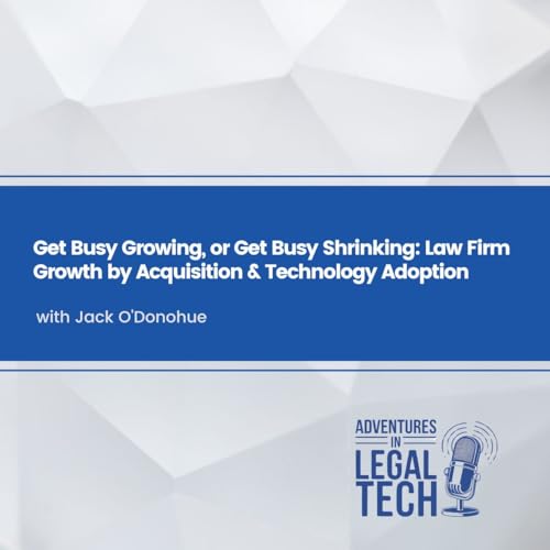 Get Busy Growing, or Get Busy Shrinking: Law Firm Growth by Acquisition & Technology Adoption with Jack O'Donohue