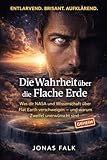 Die Wahrheit über die Flache Erde: Was dir NASA und Wissenschaft über Flat Earth verschweigen – und warum Zweifel unerwünscht sind (German Edition)