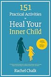 151 Practical Activities to Heal Your Inner Child: A Trauma-Informed Workbook to Address Abandonment, Heal...