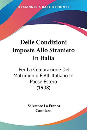 Delle Condizioni Imposte Allo Straniero In Italia: Per La Celebrazione Del Matrimonio E All' Italiano In Paese Estero (1908) (Italian Edition)