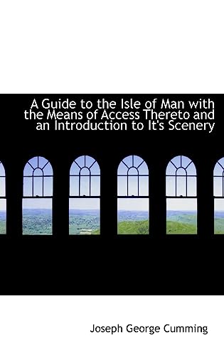 A Guide to the Isle of Man with the Means of Access Thereto and an Introduction to It's Scenery