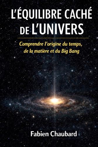 L'équilibre caché de l'univers: comprendre l'origine du temps, de la matière et du Big Bang.