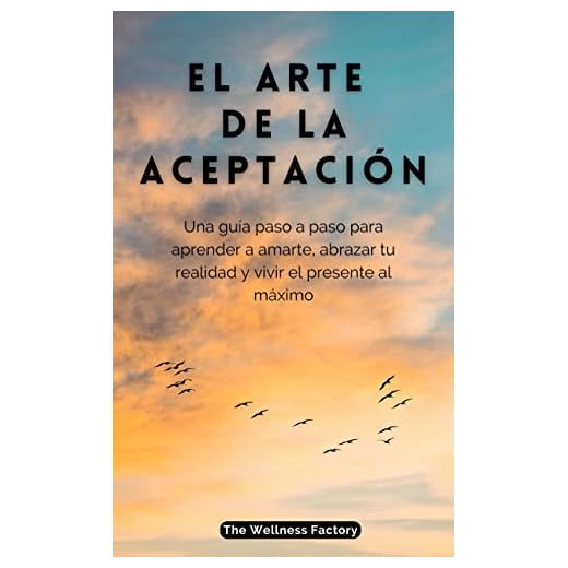 EL ARTE DE LA ACEPTACIÓN: Una guía paso a paso para aprender a amarte, abrazar la realidad y vivir el presente al máximo (La Fórmula del Bienestar)