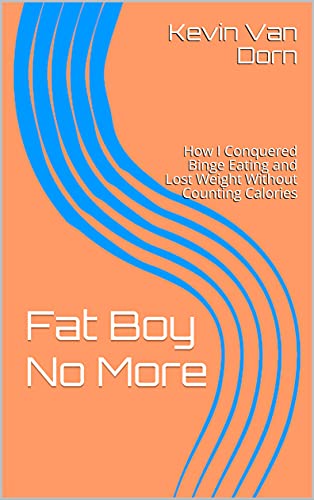 Fat Boy No More: How I Conquered Binge Eating and Lost Weight Without Counting Calories (English Edi