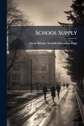 School Supply: A Return Showing By Counties For Each School District In Scotland The Rateable Value, The School Rate, The Population, The Number Of ... Of Accommodation In (i.) Public Schools
