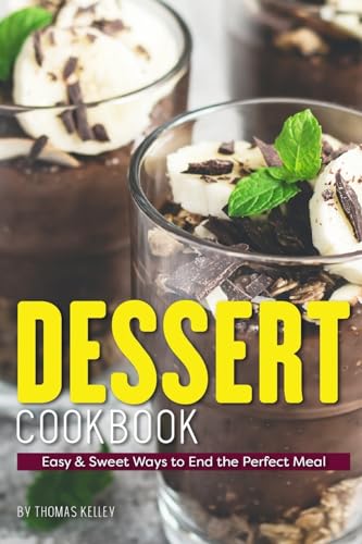 Dessert Cookbook: Easy & Sweet Ways to End the Perfect Meal
