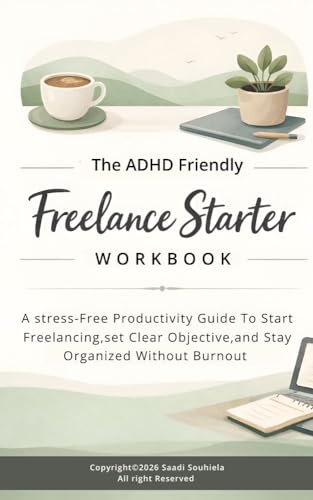 The ADHD-Friendly Freelancing Workbook: Reduce Stress, Stay Organized, and Build a Freelance Business at Your Own Pace