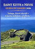 SAINT KITTS E NEVIS GUIDA DI VIAGGIO 2026: “Spiagge, foreste pluviali e il fascino delle isole caraibiche.” (Italian Edition)