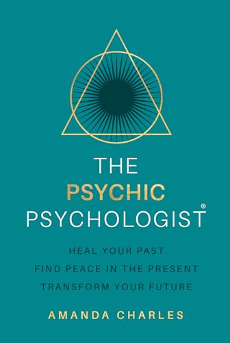 The Psychic Psychologist: Heal Your Past, Find Peace in the Present, Transform Your Future
