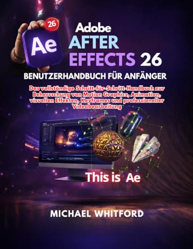Adobe After Effects 26 Benutzerhandbuch für Anfänger: Das vollständige Schritt-für-Schritt-Handbuch zur Beherrschung von Motion Graphics, Animation, ... Videobearbeitung (German Edition)