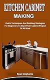 KITCHEN CABINET MAKING: Quick Techniques And Building Strategies For Beginners To Start Their Cabinet Project Of All Kind (English Edition)