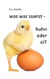 Was war zuerst - Huhn oder Ei?