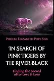 In Search of Pink Tigers by the River Black: Finding the Sacred after Love and Loss
