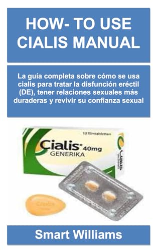 HOW- TO USE CIALIS MANUAL: La guía completa sobre cómo se usa cialis para tratar la disfunción eréctil (DE), tener relaciones sexuales más duraderas y revivir su confianza sexual (Spanish Edition)