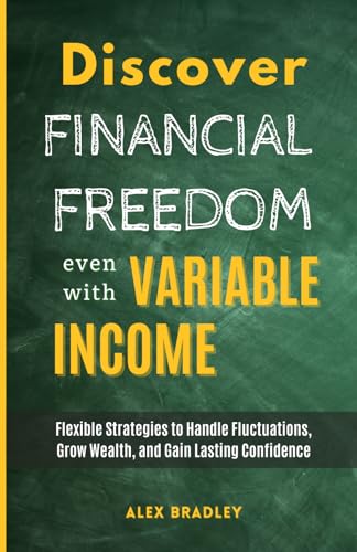 Discover Financial Freedom Even with Variable Income: Flexible Strategies to Handle Fluctuations, Grow Wealth, and Gain Lasting Confidence (Financial Literacy, Small business, & Entrepreneurship)