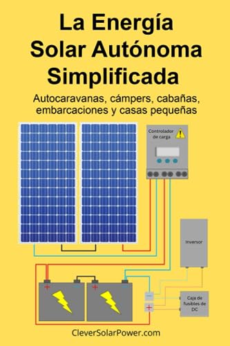 La Energía Solar Independiente Simplificada: Autocaravanas, cámpers, cabañas, embarcaciones y casas pequeñas
