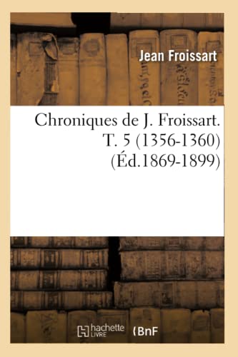 Chroniques de J. Froissart. T. 5 (1356-1360) (Éd.1869-1899) (Histoire) (French Edition)