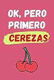  OK, PERO PRIMERO CEREZAS: CUADERNO LINEADO  Diario, Cuaderno de Notas, Apuntes o Agenda  Regalo Creativo y Original para los Amantes de las Cerezas.