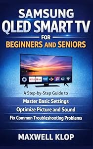 Samsung QLED Smart TV for Beginners and Seniors: A Step-by-Step Guide to Master Basic Settings, Optimize Picture and Sound, and Fixing Common Troubleshooting Problems (English Edition)