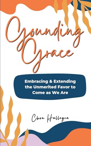 Grounding Grace: Embracing & Extending the Unmerited Favor to Come as We Are (Fresh Cup of Grace & Hope)